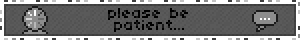 please be patient